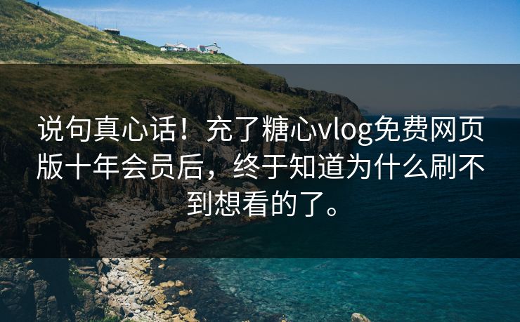 说句真心话！充了糖心vlog免费网页版十年会员后，终于知道为什么刷不到想看的了。