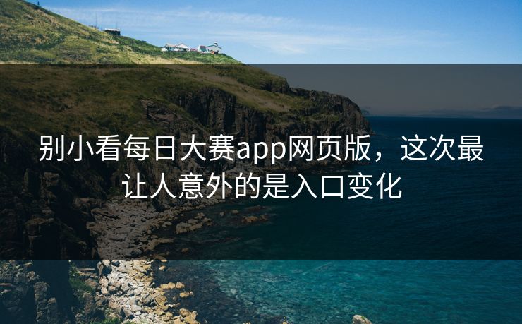 别小看每日大赛app网页版，这次最让人意外的是入口变化