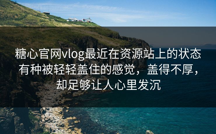 糖心官网vlog最近在资源站上的状态有种被轻轻盖住的感觉，盖得不厚，却足够让人心里发沉