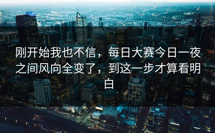 刚开始我也不信，每日大赛今日一夜之间风向全变了，到这一步才算看明白