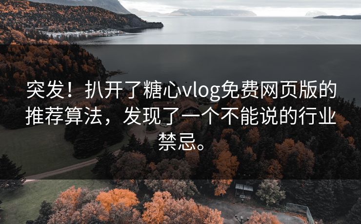 突发！扒开了糖心vlog免费网页版的推荐算法，发现了一个不能说的行业禁忌。